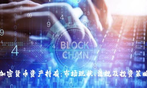 美国加密货币资产持有：市场现状、法规及投资策略详解