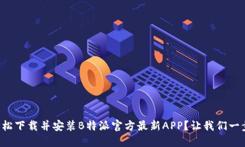 如何轻松下载并安装B特派官方最新APP？让我们一步步来！