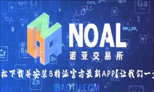 如何轻松下载并安装B特派官方最新APP？让我们一步步来！