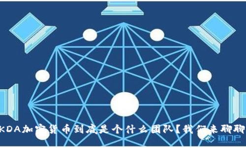 「KDA加密货币到底是个什么团队？我们来聊聊！」