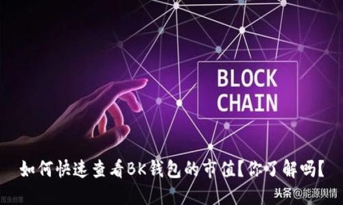 如何快速查看BK钱包的市值？你了解吗？