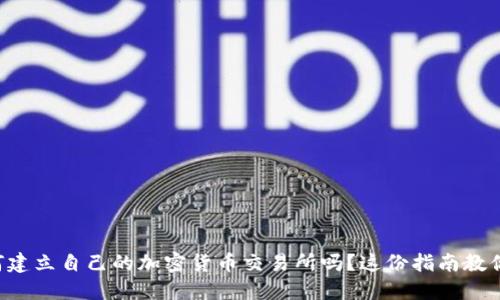 想知道如何建立自己的加密货币交易所吗？这份指南教你一步步来！