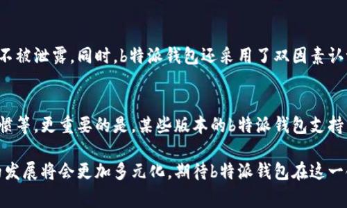 特派钱包图标是什么样子的？ 这个问题让许多用户充满好奇，尤其是在如今数字支付和虚拟钱包成为生活常态的背景下。那么，b特派钱包图标到底长什么样子呢？让我们一起来深入了解一下这个数字钱包的标志和其背后的意义。

特派钱包, 数字支付, 钱包图标, 虚拟钱包/guanjianci

理解b特派钱包图标的外观
首先，从整体设计而言，b特派钱包的图标通常表现出简约而现代的风格。这种设计理念符合当今用户对易用性和美观性的双重需求。它的颜色多以鲜明的蓝色或者绿色为主，这些颜色不仅给人一种科技感，还传递出安全、可靠的情感。

构成元素
在图标的构成上，b特派钱包的设计者常常使用几何形状。比如，圆形或椭圆形的底部搭配一个简单的锁形图案，这象征着安全性和保护性。这样的设计不仅能够让人到钱包的基本功能，还能够传达出对用户数据安全的重视。

文化及情感联结
为何钱包图标如此重要？在许多文化中，钱包不仅仅是存放钱财的工具，它还隐含着个人隐私和安全感的象征。每个人都希望自己的财富和信息能得到妥善的保护。因此，b特派钱包的图标设计不仅要美观，更要让用户产生信任感。

图标与品牌形象的关联
b特派钱包的图标不仅是其产品的象征，更是整个品牌形象的一部分。优秀的图标设计能够在用户心中留下深刻印象，进而提升品牌认知度。例如，如果用户看到这个图标，会自然而然地到便捷和安全的交易体验。这是品牌建设中不可或缺的一环。

实用性的意义
在数字化程度日益加深的今天，钱包已经不再仅限于实物形态。b特派钱包图标的设计应当考虑到便捷性，确保用户在多平台使用时都能快速识别。从手机应用到网页，b特派钱包的图标都以灵活的形式存在，使得用户轻松找到并使用这个工具。

总结与展望
b特派钱包图标的设计是在满足实用性的前提下，结合现代审美观念形成的一个结果。它不仅仅是一个图形，更是安全、便利和品牌信任的象征。随着数字金融产品的不断增长，对图标设计的关注也会逐渐深入，未来我们可能会看到更多创新的设计理念出现在这样的虚拟钱包中。

相关问题探讨

问题一：b特派钱包的安全性如何保障？
b特派钱包在安全性方面投入了大量资源。其采取了多种安全措施以保护用户的信息和财产安全。首先，所有敏感信息均经过加密处理，保障用户数据不被泄露。同时，b特派钱包还采用了双因素认证（2FA），增加了用户账户安全的层级。这样的措施可以大大降低账户被盗用的风险。

问题二：b特派钱包有哪些独特的功能？
b特派钱包不仅仅是一个简单的支付工具，它还附带了多种功能。用户可以通过这个钱包进行余额查询、历史交易记录查看，以及分类统计个人消费习惯等。更重要的是，某些版本的b特派钱包支持多币种交易，让用户在国际化的金融环境中也能轻松应对。此外，b特派钱包还不断改善用户体验，通过提供智能推荐和个性化服务提升用户的满意度。

总结而言，b特派钱包图标不仅在视觉上为用户提供了便捷和舒适的体验，其背后蕴藏着更深层次的品牌价值、用户安全和服务功能。未来，数字钱包的发展将会更加多元化，期待b特派钱包在这一领域中有新的突破。