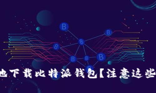 如何安全地下载比特派钱包？注意这些官方渠道！