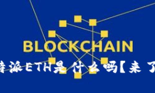 “你知道比特派ETH是什么吗？来了解一下吧！”