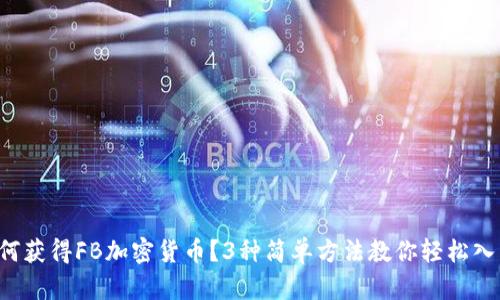 如何获得FB加密货币？3种简单方法教你轻松入门！