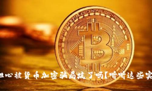 你还在担心被货币加密骗局坑了吗？听听这些实用提示！