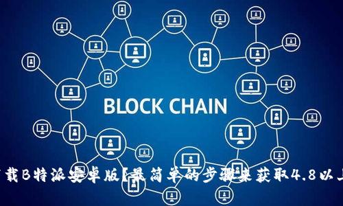 如何下载B特派安卓版？最简单的步骤来获取4.8以上版本！