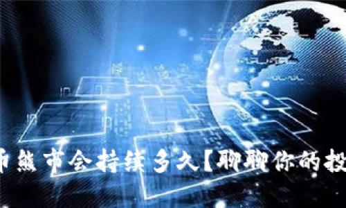 加密货币熊市会持续多久？聊聊你的投资策略！