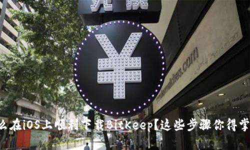 怎么在iOS上顺利下载BitKeep？这些步骤你得掌握！
