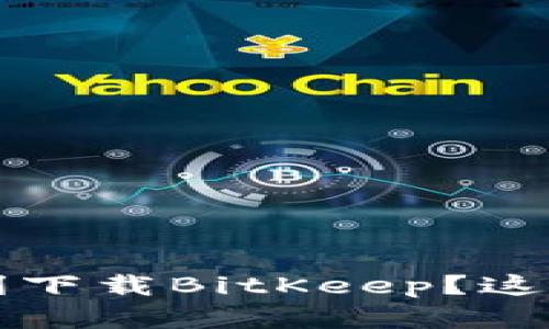 怎么在iOS上顺利下载BitKeep？这些步骤你得掌握！