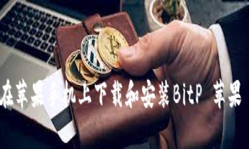 如何在苹果手机上下载和安装BitP 苹果 App？