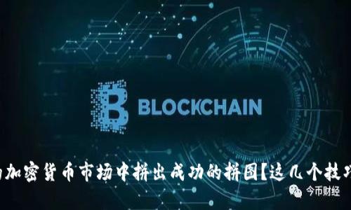 如何在真实的加密货币市场中拼出成功的拼图？这几个技巧你必须知道！