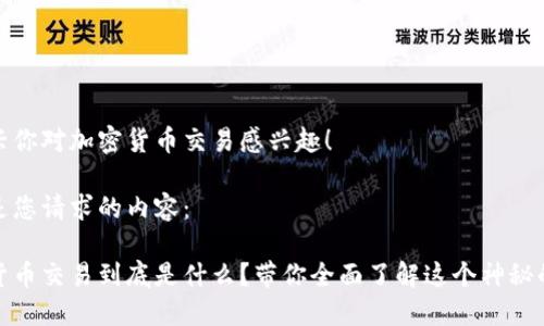 很高兴你对加密货币交易感兴趣！

以下是您请求的内容：

加密货币交易到底是什么？带你全面了解这个神秘的世界