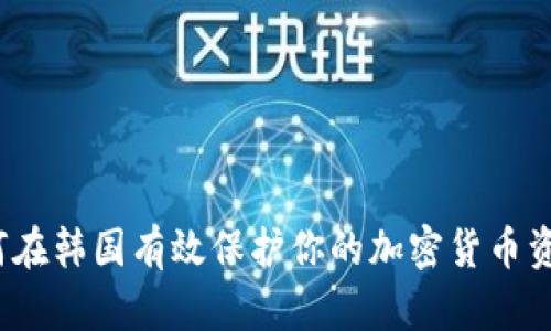 如何在韩国有效保护你的加密货币资产？