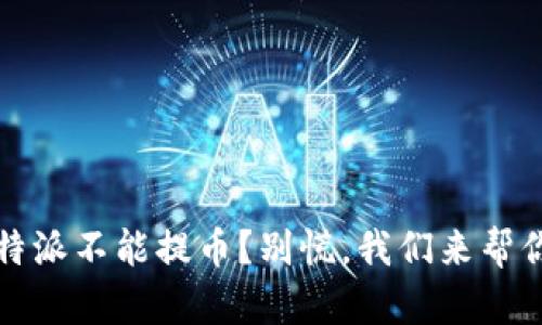 遇到b特派不能提币？别慌，我们来帮你搞定！