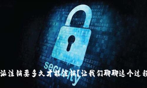 b特派注销要多久才能注销？让我们聊聊这个过程吧！