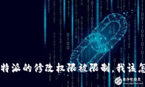 如果B特派的修改权限被限制，我该怎么办？