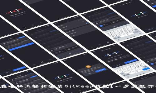 如何在电脑上轻松安装BitKeep钱包？一步步教你设置！