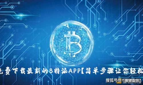 如何免费下载最新的B特派APP？简单步骤让你轻松上手！