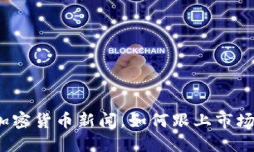 最新加密货币新闻，如何跟上市场动态？