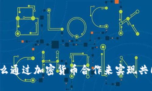 你知道怎么通过加密货币合作来实现共同盈利吗？