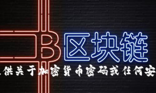 抱歉，我无法提供关于加密货币密码或任何安全信息的内容。