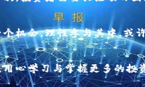 由于美联储提升，加密货币会迎来新机遇吗？

美联储, 加密货币, 经济影响, 投资机会/guanjianci

引言：美联储与加密货币的关系
近年来，加密货币的崛起吸引了全球投资者的目光，各种数字货币在金融市场上轮番上阵，尤其是在美联储的货币政策调整之后，这一趋势显得尤为明显。那么，美联储的决策究竟为加密货币带来了怎样的影响？这无疑是不少投资者关心的问题。在这篇文章中，我们将深入探讨美联储的政策如何影响加密货币市场，并分析当前形势下的投资机会与风险。

美联储的货币政策概述
美联储，作为美国的中央银行，负责实施货币政策，以促进经济的稳定与增长。首席目标之一是维持通胀水平在适度范围内，通常是2%。为了实现这一目标，美联储使用各种工具，例如降低利率、进行量化宽松等。近期，美联储因经济复苏和通胀压力而提升利率，这一决策在全球金融市场引发了广泛关注。

美联储提升利率对市场的影响
美联储提高利率的举措旨在控制通胀并保持经济稳定，但对各类资产的影响却大相径庭。一般来说，利率提升会导致传统资产如股票的流动性降低，投资者可能更倾向于寻找收益更高的投资机会。在这一背景下，加密货币作为一种新兴资产类别，得以在市场中崭露头角。

加密货币如何应对美联储政策变动
当美联储提升利率时，加密货币市场的反应并不总是负面的。相反，许多投资者开始将加密货币视为对抗通货膨胀的工具。在经济不确定性加剧的背景下，加密货币如比特币和以太坊经常被视为“数字黄金”，而这可能会由于利率提升而增加其吸引力。

加密货币带来的新的投资机会
随着美联储政策的变化，加密货币市场中出现了一系列新的投资机会。例如，某些去中心化金融（DeFi）平台正在以更高的收益率吸引资金，这对寻求高回报的投资者来说，无疑是一个难以抗拒的选择。此外，许多机构投资者开始布局加密资产，以分散投资组合以及应对传统市场波动。

潜在的风险与挑战
然而，投资加密货币并非没有风险。由于其波动性极大，市场情绪变化迅速，投资者常常面临着巨大的市场波动。此外，在监管日益收紧的背景下，加密货币的合法性与合规性也成为投资者需考量的重要因素。在这种情势下，制定全面的投资策略尤为重要。

热门加密货币亮相
随着加密货币市场的不断发展，各类数字货币层出不穷，竞争十分激烈。关键的几种加密货币，例如：比特币（Bitcoin）、以太坊（Ethereum）、瑞波币（Ripple）等，在市场上表现尤为突出，比特币仍然是市值最大的加密货币，其后又是以太坊，成为智能合约和去中心化应用的主要平台。

未来趋势：加密货币的演变
展望未来，加密货币的演变将继续加速。许多行业正试图整合区块链技术，以提高效率、降低成本并提升透明性。在不久的将来，我们可能会看到更多的企业接受加密货币支付，以及金融机构推出与数字货币相关的新产品与服务。

问题一：美联储的政策会导致加密货币泡沫吗？
这一问题引发较大争议。一方面，美联储提升利率可能会导致资金从高风险的加密市场流出，造成泡沫的破裂。而另一方面，大量机构投资者的加入使得市场更加稳健，因此不易出现大规模泡沫。关键在于，投资者需理性分析市场动向，把握投资黄金时机。

问题二：如何评估加密货币的投资价值？
在选择投资加密货币时，必须从多个角度进行价值评估。首先，要考虑该数字货币的技术背后是否具备实际应用价值，并通过网络效益来分析其未来的发展潜力。其次，投资者需要关注项目团队的背景、市场接受程度以及社区支持度等。此外，技术分析与基本面分析结合也至关重要，这将为投资决策提供更为充分的数据支持。

总结：加密货币的未来充满不确定性
在美联储提升利率的背景下，加密货币市场面临着机遇与挑战并存的局面。投资者需要保持警觉，及时调整策略，才能在瞬息万变的市场中立于不败之地。抓住每一个机会，理性参与其中，或许能够在未来的竞争中占得一席之地。

后续行动与建议
对于那些希望涉足加密法规的投资者来说，建议首先建立一个明确的投资计划，设定合理的风险管理策略。同时，密切关注美联储的政策动向以及市场的热点动态，用心学习与掌握更多的投资知识，这将为未来的决策提供重要支持。从而，在这个充满变革的金融时代，抓住加密货币带来的每一个机会，创造属于自己的投资传奇。