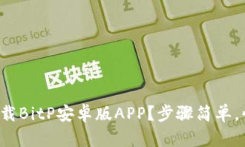 如何轻松下载BitP安卓版APP？步骤简单，快来看看吧！