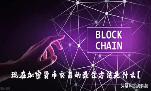 现在加密货币交易的最佳方法是什么？