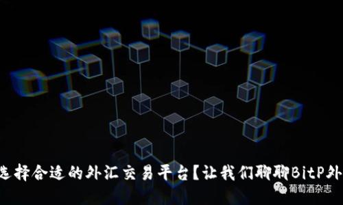 如何选择合适的外汇交易平台？让我们聊聊BitP外汇吧！