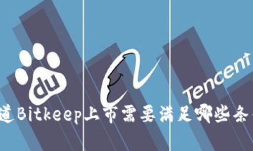 想知道Bitkeep上市需要满足哪些条件吗？