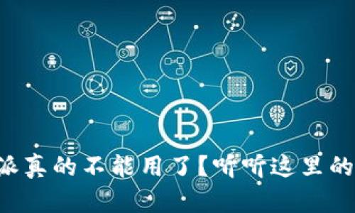 比特派真的不能用了？听听这里的真相！