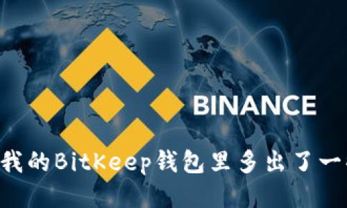 为什么我的BitKeep钱包里多出了一些BNB？