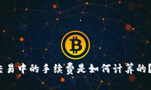 加密货币交易中的手续费是如何计算的？你了解吗？