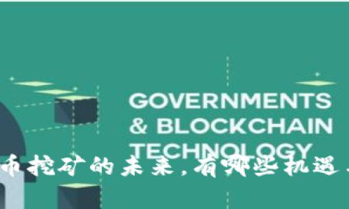 加密货币挖矿的未来，有哪些机遇与挑战？