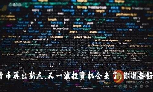 加密货币再出新瓜，又一波投资机会来了，你准备好了吗？