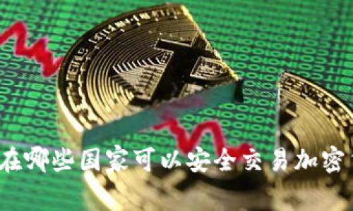你知道在哪些国家可以安全交易加密货币吗？
