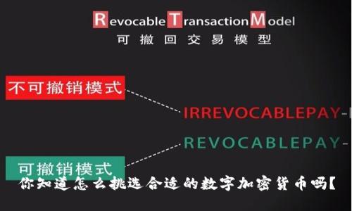 你知道怎么挑选合适的数字加密货币吗？
