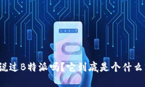 你听说过B特派吗？它到底是个什么软件？