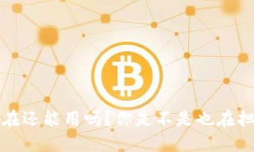 b特派钱包现在还能用吗？你是不是也在担心它的未来？