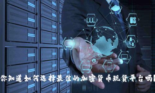 你知道如何选择最佳的加密货币现货平台吗？