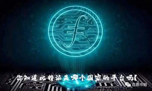 你知道比特派是哪个国家的平台吗？