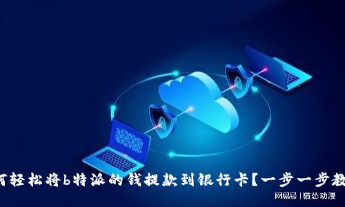 如何轻松将b特派的钱提款到银行卡？一步一步教你！