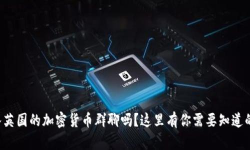 想加入英国的加密货币群聊吗？这里有你需要知道的一切！