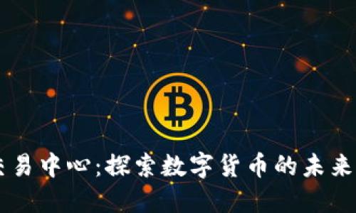 三河加密货币交易中心：探索数字货币的未来，您准备好了吗？