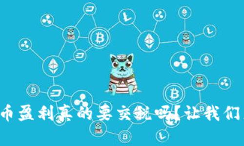 加密货币盈利真的要交税吗？让我们来聊聊！