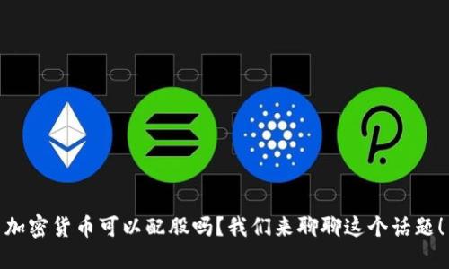 加密货币可以配股吗？我们来聊聊这个话题！