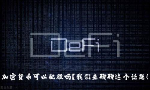 加密货币可以配股吗？我们来聊聊这个话题！