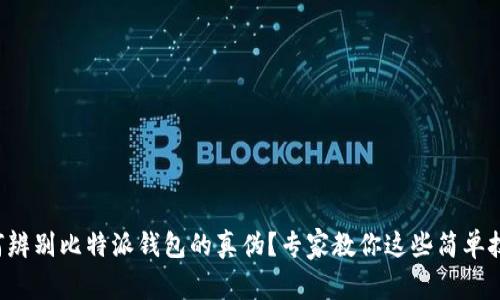 如何辨别比特派钱包的真伪？专家教你这些简单技巧！